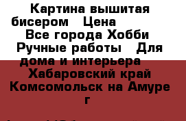 Картина вышитая бисером › Цена ­ 30 000 - Все города Хобби. Ручные работы » Для дома и интерьера   . Хабаровский край,Комсомольск-на-Амуре г.